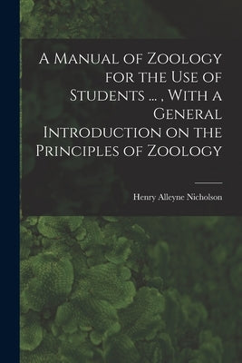 A Manual of Zoology for the use of Students ..., With a General Introduction on the Principles of Zoology by Nicholson, Henry Alleyne