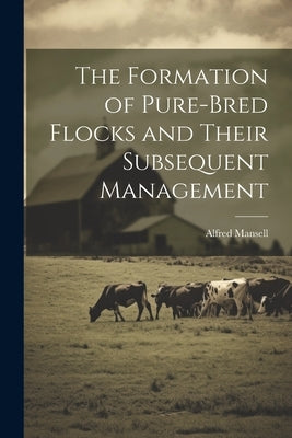 The Formation of Pure-bred Flocks and Their Subsequent Management by Mansell, Alfred
