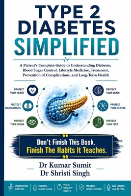Type 2 Diabetes Simplified: A Patient's Complete Guide to Understanding Diabetes, Blood Sugar Control, Lifestyle Medicine, Treatment, Prevention of Co by Singh, Shristi