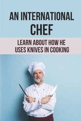 An International Chef: Learn About How He Uses Knives In Cooking: The Adventures In Cooking by Sinyard, Dylan