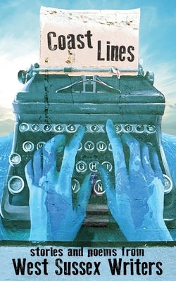 Coast Lines: stories and poems from West Sussex Writers by West Sussex Writers