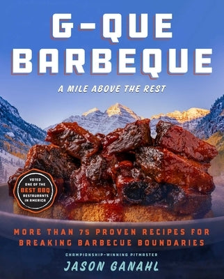 G-Que Barbeque: A Mile Above the Rest--More Than 75 Proven Recipes for Breaking Barbeque Boundaries by Ganahl, Jason