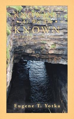 Knowing as We Are Known: An Exercise in Inner Stillness (a 29 Day Journey) by Yotka, Eugene T.