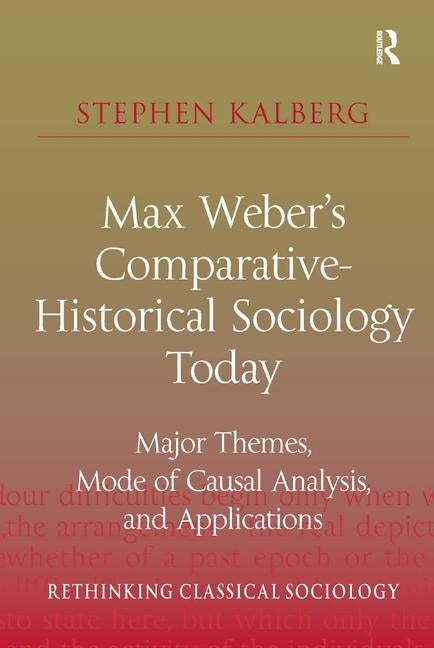 Max Weber's Comparative-Historical Sociology Today: Major Themes, Mode of Causal Analysis, and Applications by Kalberg, Stephen