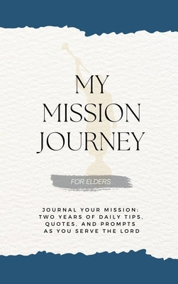 My Mission Journey for Elders: Journal Your Mission Two Years of Daily Tips, Quotes, and Prompts as You Serve the Lord by Schramm, David G.
