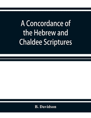 A concordance of the Hebrew and Chaldee Scriptures by Davidson, B.