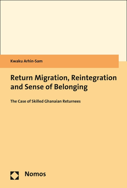 Return Migration, Reintegration and Sense of Belonging: The Case of Skilled Ghanaian Returnees by Arhin-Sam, Kwaku