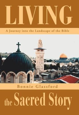 Living the Sacred Story: A Journey Into the Landscape of the Bible by Glassford, Bonnie