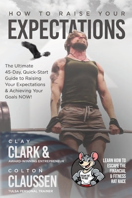 How To Raise Your Expectations: The Ultimate, 45-Day, Quick-Start Guide to Raising Your Expectations & Achieving Your Goals NOW! by Clark, Clay