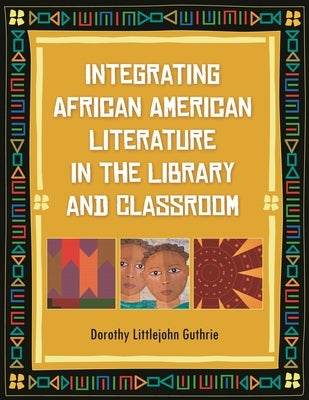 Integrating African American Literature in the Library and Classroom by Guthrie, Dorothy Littlejohn