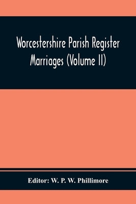 Worcestershire Parish Register. Marriages (Volume Ii) by P. W. Phillimore, W.