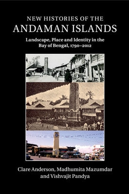 New Histories of the Andaman Islands: Landscape, Place and Identity in the Bay of Bengal, 1790-2012 by Anderson, Clare