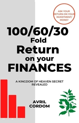 100/60/30 Fold Return on Your Finances: A Kingdom of Heaven Secret Revealed by Cordom, Avril