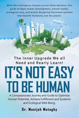 It's Not Easy to Be Human: A Compassionate Journey and Guide to Optimize Human Potential, Achieve Fulfillment and Systemic and Ecological Well-Being. by Motaghy, Manijeh