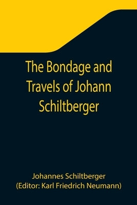 The Bondage and Travels of Johann Schiltberger, a Native of Bavaria, in Europe, Asia, and Africa, 1396-1427 by Schiltberger, Johannes