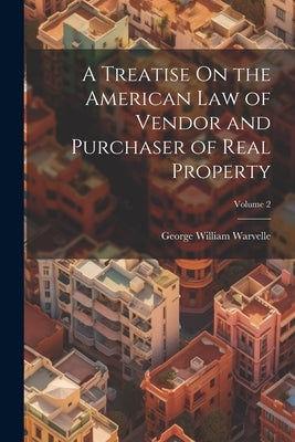 A Treatise On the American Law of Vendor and Purchaser of Real Property; Volume 2 by Warvelle, George William