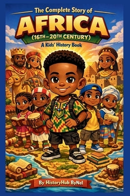 The Complete Story of AFRICA (16TH-20TH CENTURY): A Kids' History Book: Untold Tales of Kingdoms, Courage, and Greatness for Young Explorers by Bynel, Historyhub