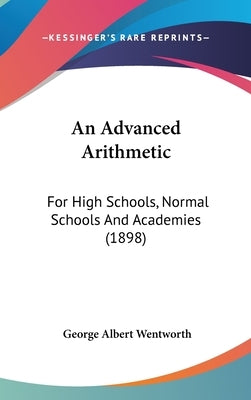 An Advanced Arithmetic: For High Schools, Normal Schools And Academies (1898) by Wentworth, George Albert