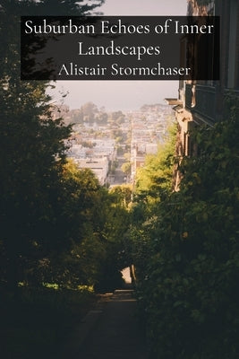 Suburban Echoes of Inner Landscapes: A Forager's Compendium of Mystical Mycology by Stormchaser, Alistair