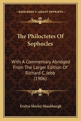 The Philoctetes Of Sophocles: With A Commentary Abridged From The Larger Edition Of Richard C. Jebb (1906) by Shuckburgh, Evelyn Shirley