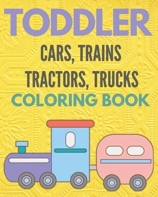 Toddler cars, trains, tractors, trucks, coloring book: Cars coloring books for toddler & kids, activity books for boys, girls by Hanine, Ilyas