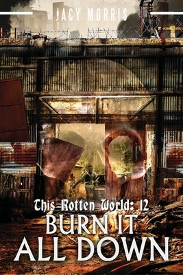 This Rotten World 12: Burn It All Down by Morris, Jacy