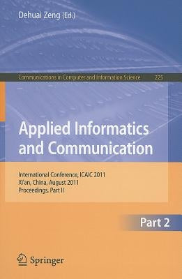 Applied Informatics and Communication, Part 2: International Conference, ICAIC 2011, Xi'an, China, August 20-21, 2011, Proceedings, Part II by Zeng, Dehuai