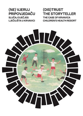 (Dis)Trust the Storyteller: The Case of Krvavica Children's Health Resort by Bodrozic, Natasha