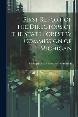 First Report of the Directors of the State Forestry Commission of Michigan by Michigan State Forestry Commission