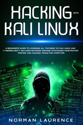 Hacking with Kali Linux: A beginner's guide to learning all the basic of Kali Linux and cybersecurity. Includes network defense strategies, pen by Laurence, Norman