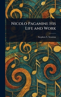 Nicolo Paganini: His Life and Work by Stratton, Stephen S. (Stephen Samuel)