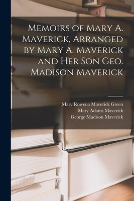 Memoirs of Mary A. Maverick, Arranged by Mary A. Maverick and her son Geo. Madison Maverick by Maverick, George Madison