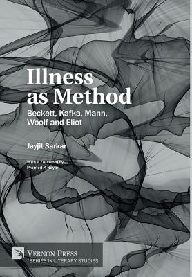 Illness as Method: Beckett, Kafka, Mann, Woolf and Eliot by Sarkar, Jayjit