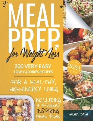 Meal Prep for Weight Loss: 200 Very Easy Low-Calories Recipes for a Healthy and High-Energy Living - Including a 4-Weeks Inspiring Meal Plan by Dash, Rachel