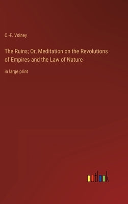 The Ruins; Or, Meditation on the Revolutions of Empires and the Law of Nature: in large print by Volney, C. -F