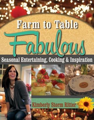 Farm to Table Fabulous: Seasonal Entertaining, Cooking & Inspiration by Ritter, Kimberly S.