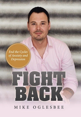 Fight Back: End the Cycles of Anxiety and Depression by Oglesbee, Mike