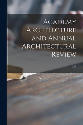 Academy Architecture and Annual Architectural Review; v.13 by Anonymous