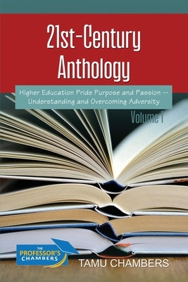 21st-Century Anthology: Higher Education Pride Purpose and Passion -- Understanding and Overcoming Adversity Volume 1 by Chambers, Tamu