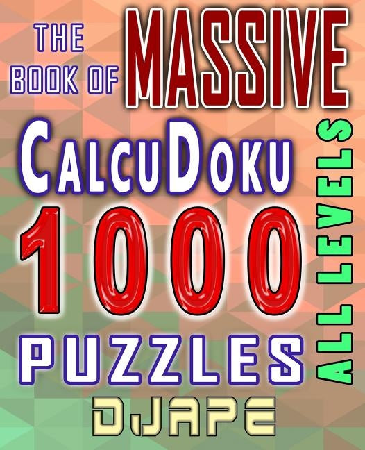 The Massive Book of CalcuDoku: 1000 puzzles by Djape
