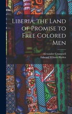 Liberia, the Land of Promise to Free Colored Men by Blyden, Edward Wilmot
