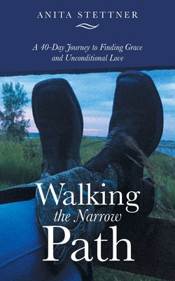 Walking the Narrow Path: A 40-Day Journey to Finding Grace and Unconditional Love by Stettner, Anita