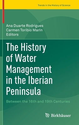 The History of Water Management in the Iberian Peninsula: Between the 16th and 19th Centuries by Duarte Rodrigues, Ana