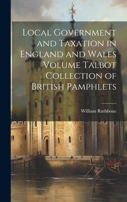 Local Government and Taxation in England and Wales Volume Talbot Collection of British Pamphlets by Rathbone, William