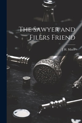 The Sawyer and Filers Friend by Miner, J. H.