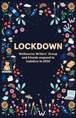 Lockdown: Melbourne Writers' Group and friends respond to isolation in 2020 by Melbourne Writers' Group