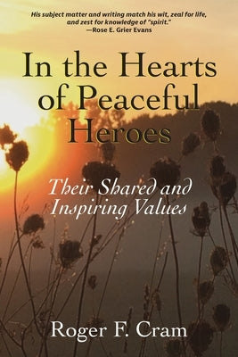 In the Hearts of Peaceful Heroes: Their Shared and Inspiring Values by Cram, Roger F.