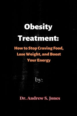 Obesity Treatment: How to Stop Craving Food, Lose Weight, and Boost Your Energy by S. Jones, Andrew