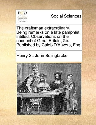 The Craftsman Extraordinary. Being Remarks on a Late Pamphlet, Intitled, Observations on the Conduct of Great Britain, &c. Published by Caleb d'Anvers by Bolingbroke, Henry St John