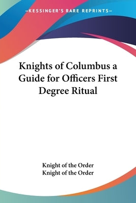 Knights of Columbus a Guide for Officers First Degree Ritual by Knight of the Order